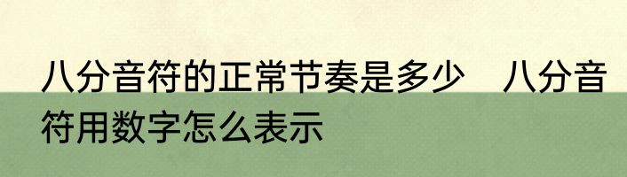 八分音符的正常节奏是多少　八分音符用数字怎么表示