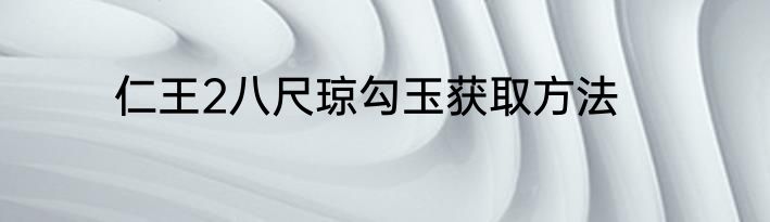 仁王2八尺琼勾玉获取方法