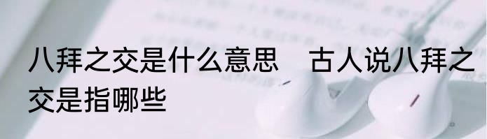 八拜之交是什么意思　古人说八拜之交是指哪些