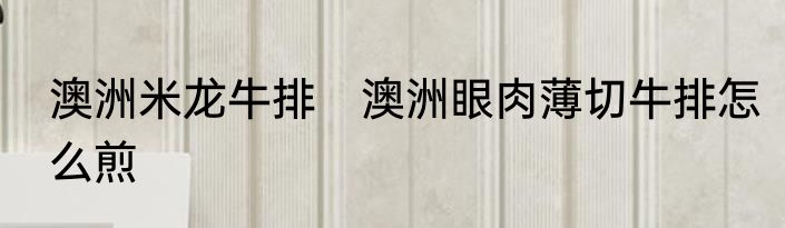 澳洲米龙牛排　澳洲眼肉薄切牛排怎么煎