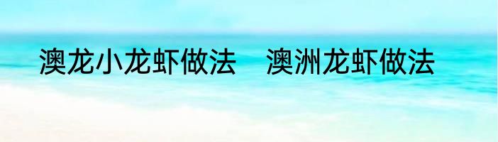 澳龙小龙虾做法　澳洲龙虾做法