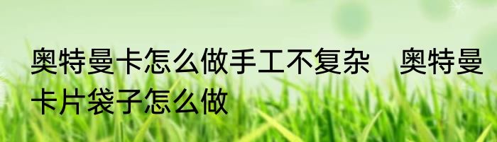 奥特曼卡怎么做手工不复杂　奥特曼卡片袋子怎么做