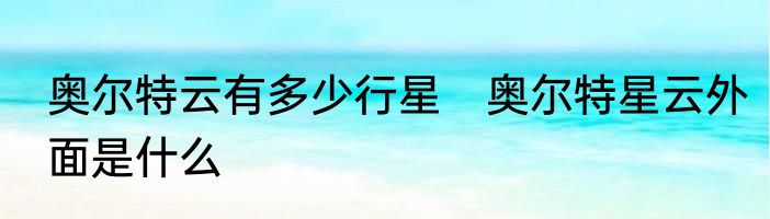 奥尔特云有多少行星　奥尔特星云外面是什么