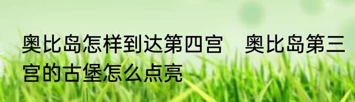 奥比岛怎样到达第四宫　奥比岛第三宫的古堡怎么点亮