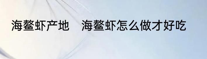 海鳌虾产地　海鳌虾怎么做才好吃