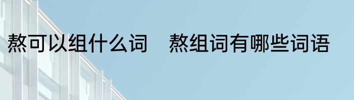 熬可以组什么词　熬组词有哪些词语