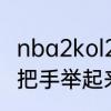 nba2kol2怎么把手举起来　原神怎么把手举起来
