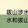 跋山涉水，风尘仆仆的意思　跋山涉水和拔山涉水的意思