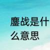 鏖战是什么意思　鏖战犹酣的鏖是什么意思