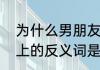 为什么男朋友接吻突然把嘴闭上　闭上的反义词是什么
