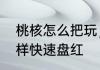 桃核怎么把玩，怎么盘　文玩核桃怎样快速盘红