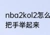 nba2kol2怎么把手举起来　原神怎么把手举起来