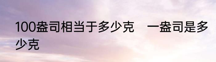 100盎司相当于多少克　一盎司是多少克