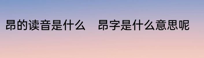 昂的读音是什么　昂字是什么意思呢
