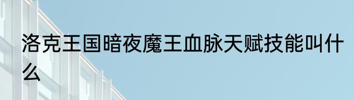 洛克王国暗夜魔王血脉天赋技能叫什么