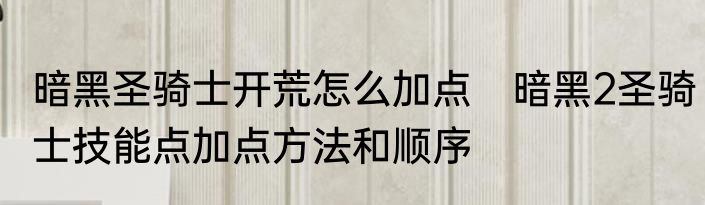 暗黑圣骑士开荒怎么加点　暗黑2圣骑士技能点加点方法和顺序