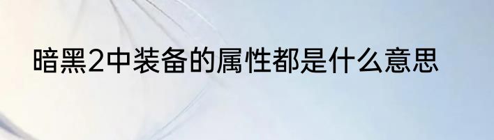 暗黑2中装备的属性都是什么意思