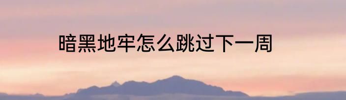 暗黑地牢怎么跳过下一周