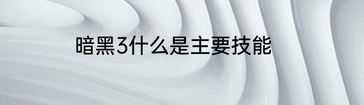 暗黑3什么是主要技能