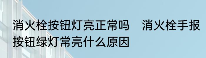 消火栓按钮灯亮正常吗　消火栓手报按钮绿灯常亮什么原因