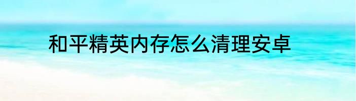 和平精英内存怎么清理安卓