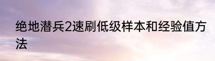绝地潜兵2速刷低级样本和经验值方法