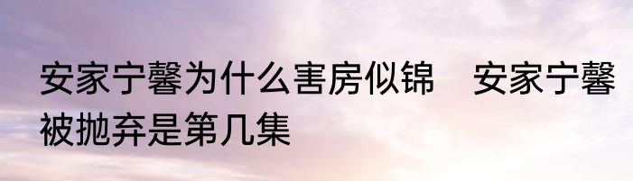 安家宁馨为什么害房似锦　安家宁馨被抛弃是第几集