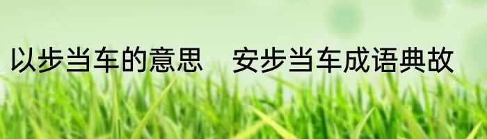 以步当车的意思　安步当车成语典故