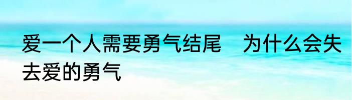 爱一个人需要勇气结尾　为什么会失去爱的勇气
