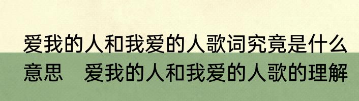 爱我的人和我爱的人歌词究竟是什么意思　爱我的人和我爱的人歌的理解