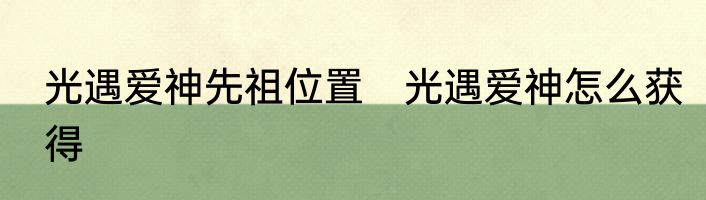 光遇爱神先祖位置　光遇爱神怎么获得