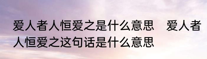 爱人者人恒爱之是什么意思　爱人者人恒爱之这句话是什么意思
