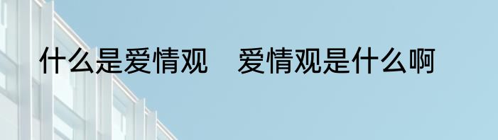 什么是爱情观　爱情观是什么啊