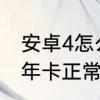 安卓4怎么刷安卓7　安卓手机用了四年卡正常吗