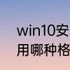 win10安装出现无法创建新的分区要用哪种格式