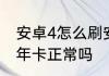 安卓4怎么刷安卓7　安卓手机用了四年卡正常吗