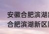 安徽合肥滨湖新区属于哪个区　安徽合肥滨湖新区附近有什么好玩的地方
