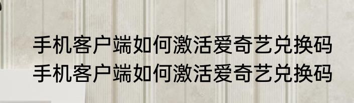 手机客户端如何激活爱奇艺兑换码　手机客户端如何激活爱奇艺兑换码
