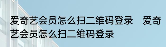 爱奇艺会员怎么扫二维码登录　爱奇艺会员怎么扫二维码登录