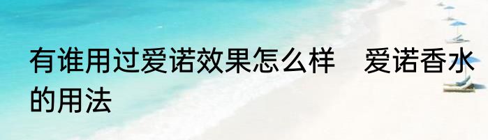 有谁用过爱诺效果怎么样　爱诺香水的用法