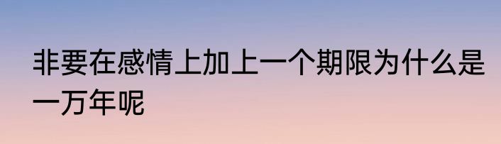 非要在感情上加上一个期限为什么是一万年呢