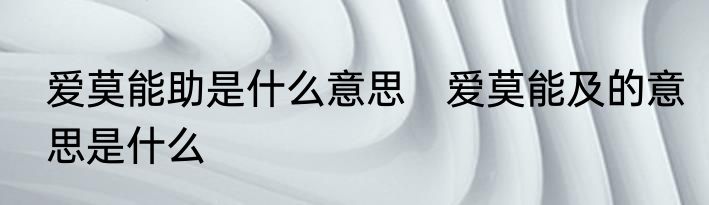 爱莫能助是什么意思　爱莫能及的意思是什么