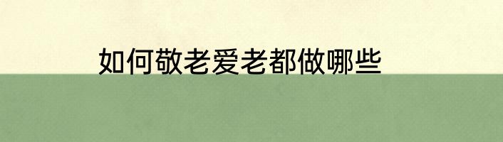 如何敬老爱老都做哪些