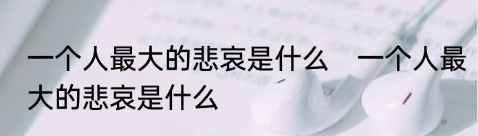 一个人最大的悲哀是什么　一个人最大的悲哀是什么