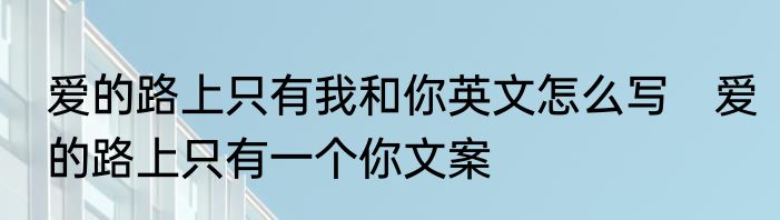 爱的路上只有我和你英文怎么写　爱的路上只有一个你文案