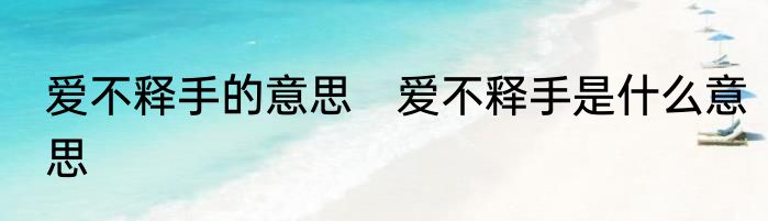 爱不释手的意思　爱不释手是什么意思
