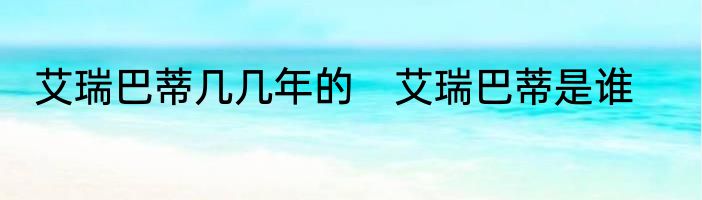 艾瑞巴蒂几几年的　艾瑞巴蒂是谁