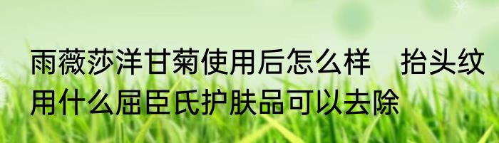 雨薇莎洋甘菊使用后怎么样　抬头纹用什么屈臣氏护肤品可以去除