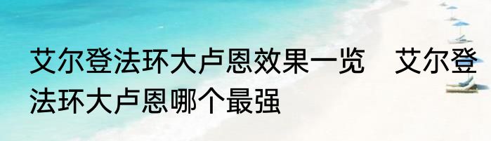 艾尔登法环大卢恩效果一览　艾尔登法环大卢恩哪个最强