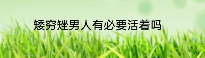 矮穷矬男人有必要活着吗